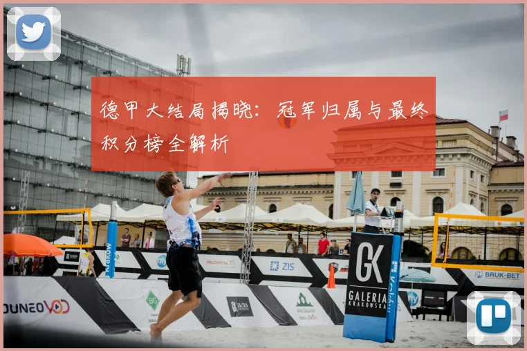 德甲大结局揭晓：冠军归属与最终积分榜全解析