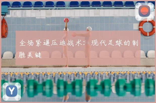 全场紧逼压迫战术:现代足球的制胜关键