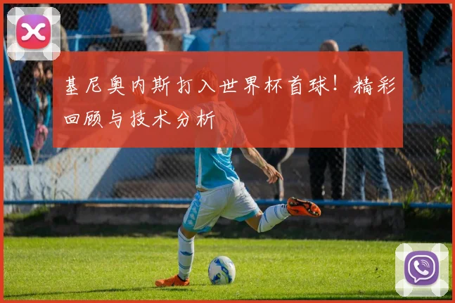 基尼奥内斯打入世界杯首球!精彩回顾与技术分析