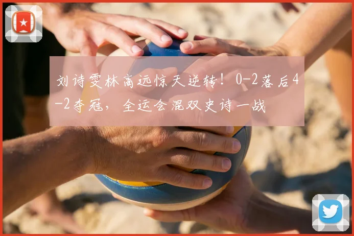 刘诗雯林高远惊天逆转！0-2落后4-2夺冠，全运会混双史诗一战
