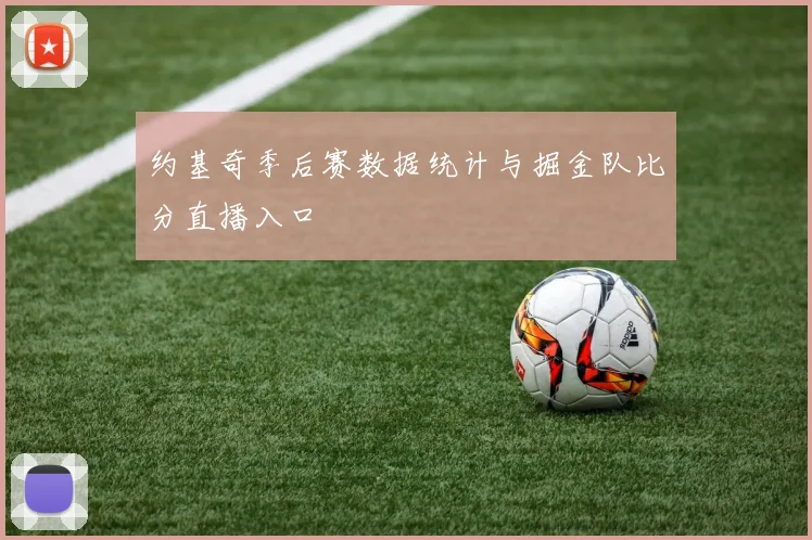约基奇季后赛数据统计与掘金队比分直播入口