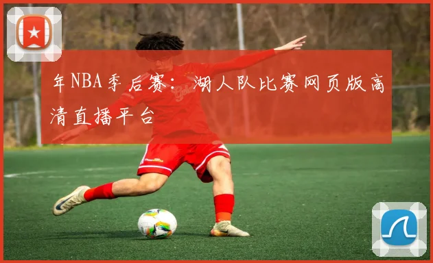 年NBA季后赛：湖人队比赛网页版高清直播平台