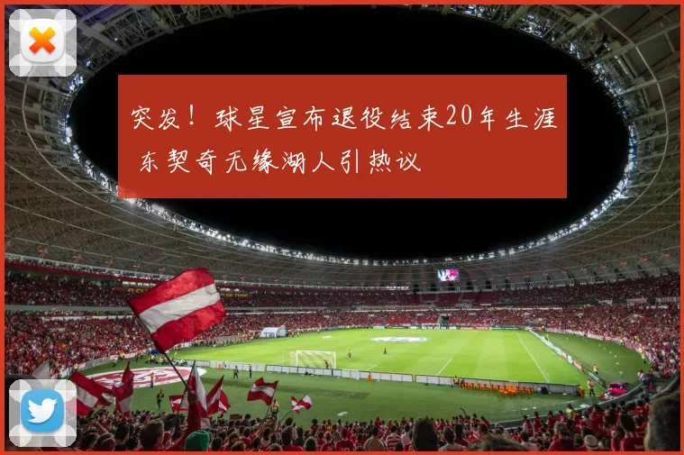 突发!球星宣布退役结束20年生涯 东契奇无缘湖人引热议