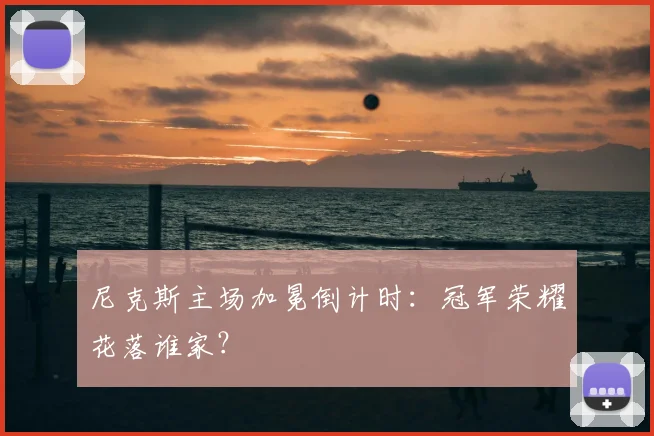 尼克斯主场加冕倒计时:冠军荣耀花落谁家?