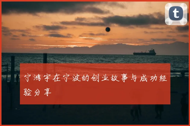 宁鸿宇在宁波的创业故事与成功经验分享