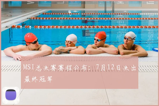 MSI总决赛赛程公布：7月12日决出最终冠军