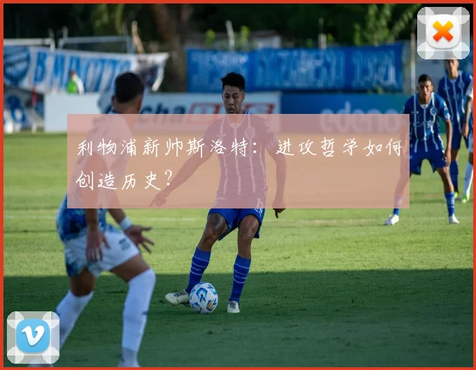 利物浦新帅斯洛特:进攻哲学如何创造历史?