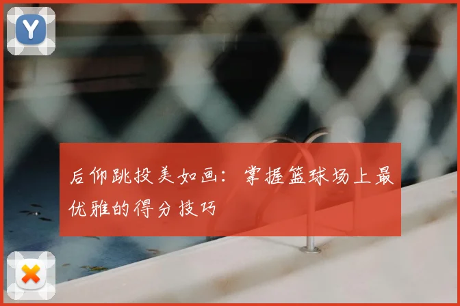 后仰跳投美如画:掌握篮球场上最优雅的得分技巧